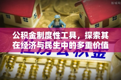 当阳公积金制度性工具，探索其在经济与民生中的多重价值