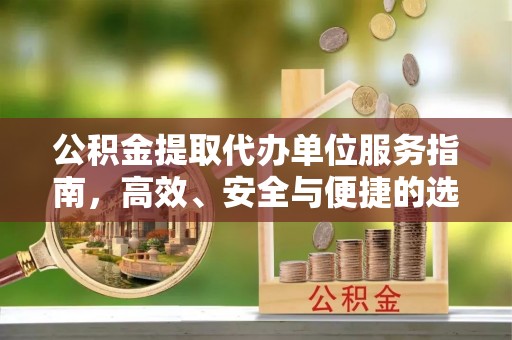 当阳公积金提取代办单位服务指南，高效、安全与便捷的选择