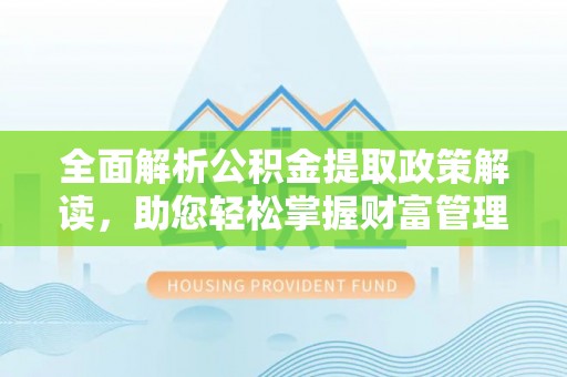 当阳全面解析公积金提取政策解读，助您轻松掌握财富管理新方向
