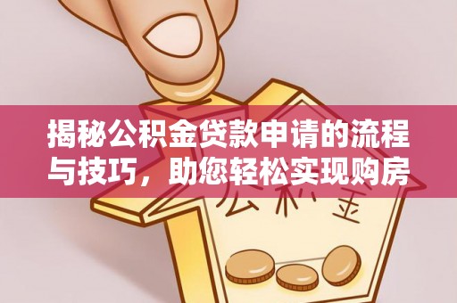 当阳揭秘公积金贷款申请的流程与技巧，助您轻松实现购房梦