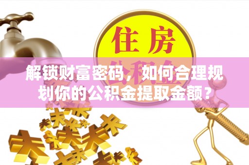 当阳解锁财富密码，如何合理规划你的公积金提取金额？