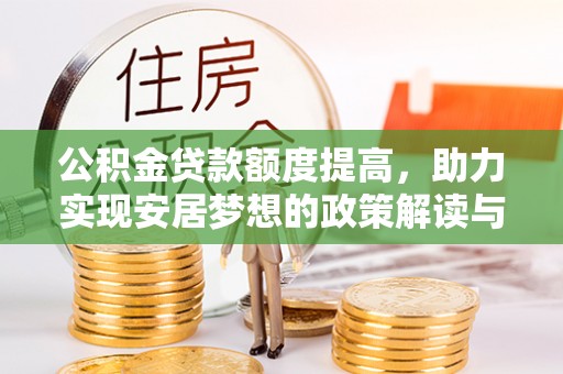 当阳公积金贷款额度提高，助力实现安居梦想的政策解读与未来展望