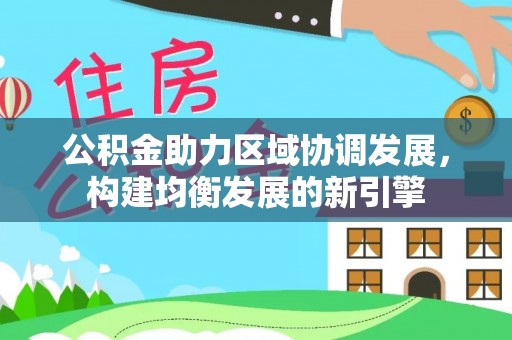 当阳公积金助力区域协调发展，构建均衡发展的新引擎