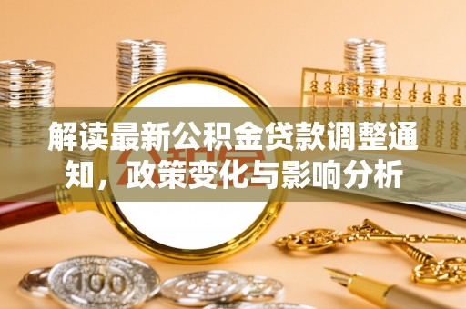 当阳解读最新公积金贷款调整通知，政策变化与影响分析