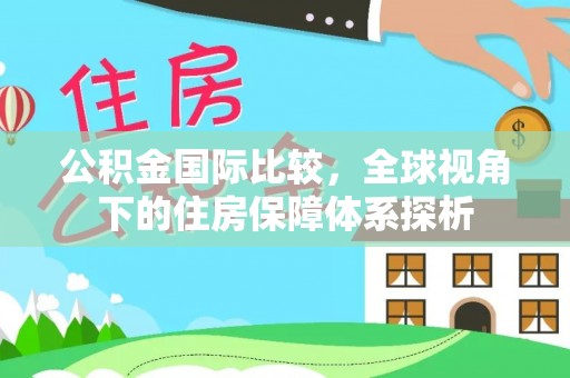 当阳公积金国际比较，全球视角下的住房保障体系探析