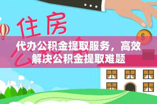 当阳代办公积金提取服务，高效解决公积金提取难题
