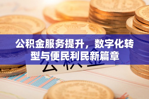 当阳公积金服务提升，数字化转型与便民利民新篇章