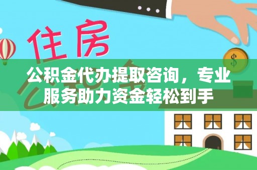 当阳公积金代办提取咨询，专业服务助力资金轻松到手