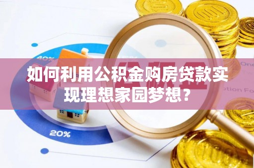 当阳如何利用公积金购房贷款实现理想家园梦想？
