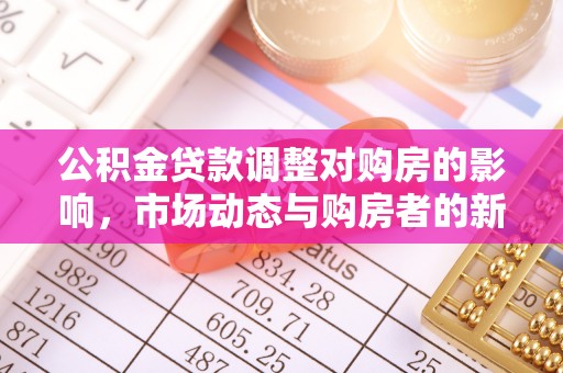 当阳公积金贷款调整对购房的影响，市场动态与购房者的新选择