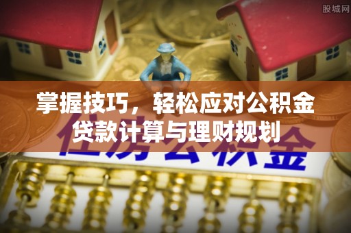 当阳掌握技巧，轻松应对公积金贷款计算与理财规划