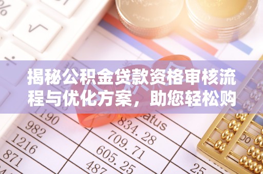 当阳揭秘公积金贷款资格审核流程与优化方案，助您轻松购房