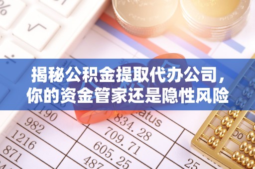 当阳揭秘公积金提取代办公司，你的资金管家还是隐性风险？