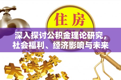 当阳深入探讨公积金理论研究，社会福利、经济影响与未来展望