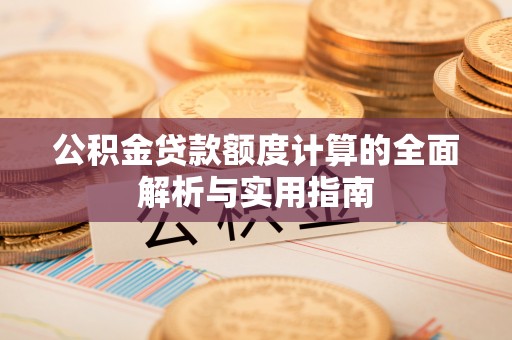 当阳公积金贷款额度计算的全面解析与实用指南