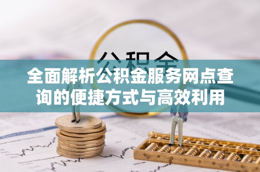 当阳全面解析公积金服务网点查询的便捷方式与高效利用