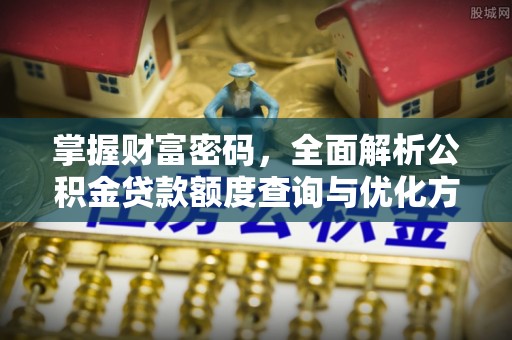当阳掌握财富密码，全面解析公积金贷款额度查询与优化方案
