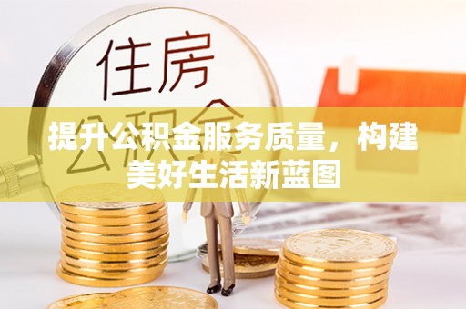 当阳提升公积金服务质量，构建美好生活新蓝图
