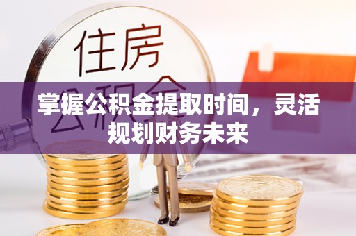 当阳掌握公积金提取时间，灵活规划财务未来
