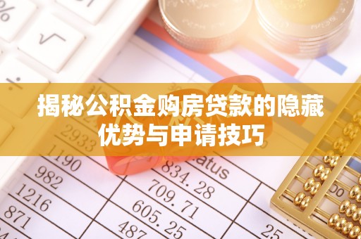 当阳揭秘公积金购房贷款的隐藏优势与申请技巧