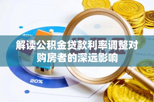当阳解读公积金贷款利率调整对购房者的深远影响