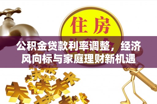 当阳公积金贷款利率调整，经济风向标与家庭理财新机遇