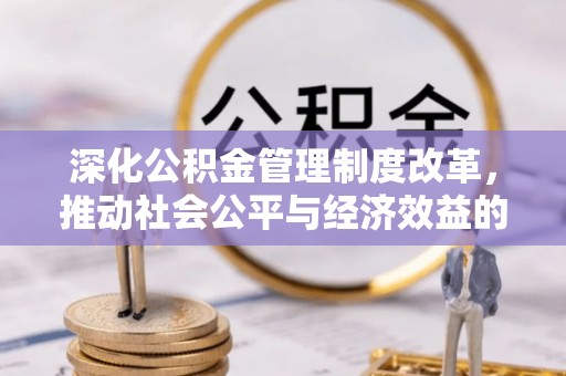 当阳深化公积金管理制度改革，推动社会公平与经济效益的双赢