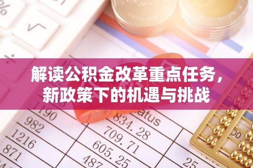 当阳解读公积金改革重点任务，新政策下的机遇与挑战