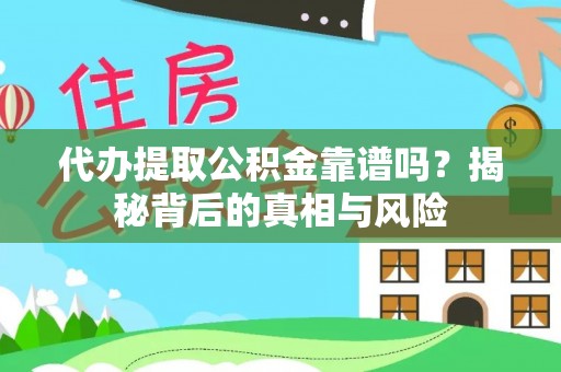 当阳代办提取公积金靠谱吗？揭秘背后的真相与风险