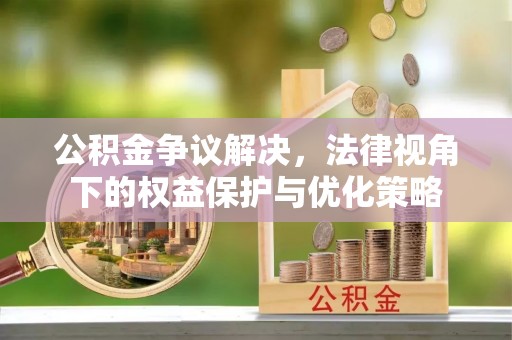 当阳公积金争议解决，法律视角下的权益保护与优化策略