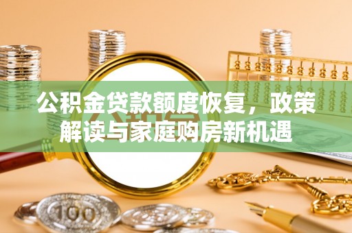 当阳公积金贷款额度恢复，政策解读与家庭购房新机遇