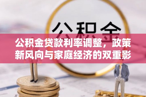 当阳公积金贷款利率调整，政策新风向与家庭经济的双重影响