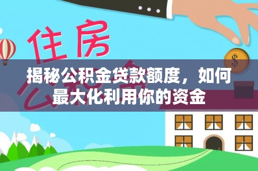 当阳揭秘公积金贷款额度，如何最大化利用你的资金