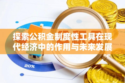 当阳探索公积金制度性工具在现代经济中的作用与未来发展
