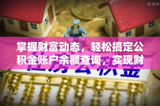 当阳掌握财富动态，轻松搞定公积金账户余额查询，实现财务自由第一步