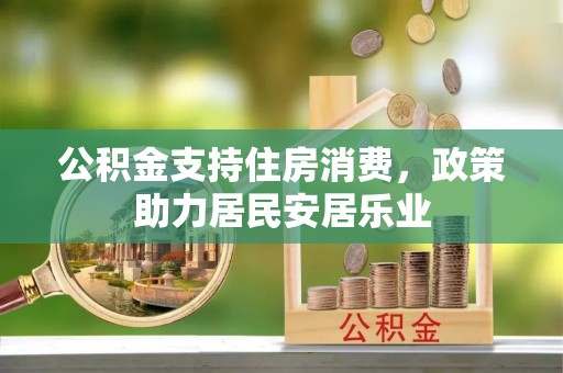 当阳公积金支持住房消费，政策助力居民安居乐业