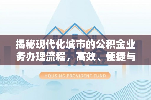 当阳揭秘现代化城市的公积金业务办理流程，高效、便捷与未来趋势