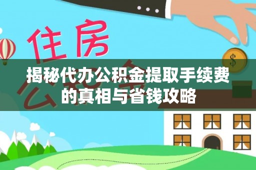 当阳揭秘代办公积金提取手续费的真相与省钱攻略