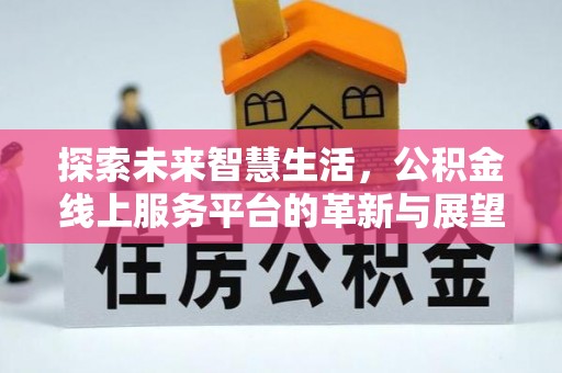 当阳探索未来智慧生活，公积金线上服务平台的革新与展望