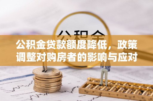 当阳公积金贷款额度降低，政策调整对购房者的影响与应对策略