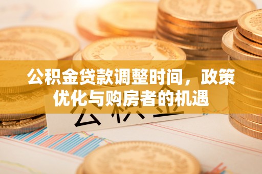 当阳公积金贷款调整时间，政策优化与购房者的机遇