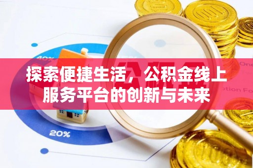 当阳探索便捷生活，公积金线上服务平台的创新与未来