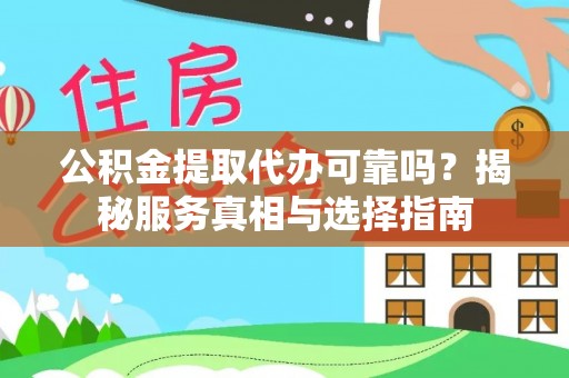 当阳公积金提取代办可靠吗？揭秘服务真相与选择指南