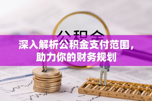 当阳深入解析公积金支付范围，助力你的财务规划