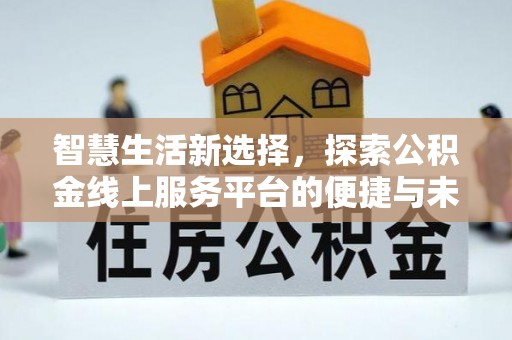 当阳智慧生活新选择，探索公积金线上服务平台的便捷与未来