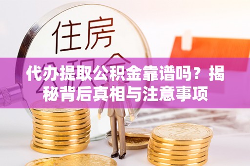 当阳代办提取公积金靠谱吗？揭秘背后真相与注意事项