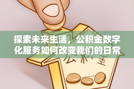 当阳探索未来生活，公积金数字化服务如何改变我们的日常