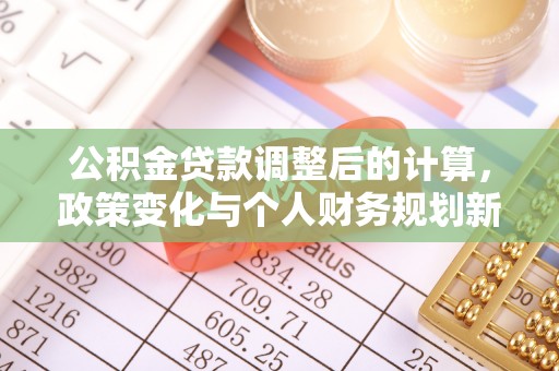 当阳公积金贷款调整后的计算，政策变化与个人财务规划新思路