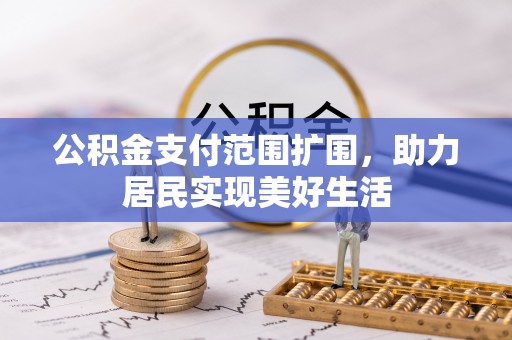 当阳公积金支付范围扩围，助力居民实现美好生活
