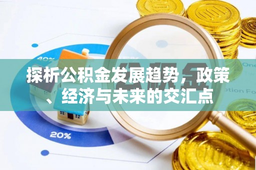 当阳探析公积金发展趋势，政策、经济与未来的交汇点